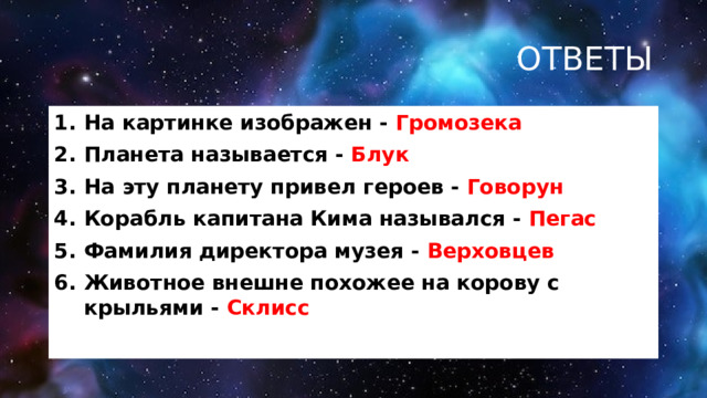 ОТВЕТЫ На картинке изображен - Громозека Планета называется - Блук На эту планету привел героев - Говорун Корабль капитана Кима назывался - Пегас Фамилия директора музея - Верховцев Животное внешне похожее на корову с крыльями - Склисс 