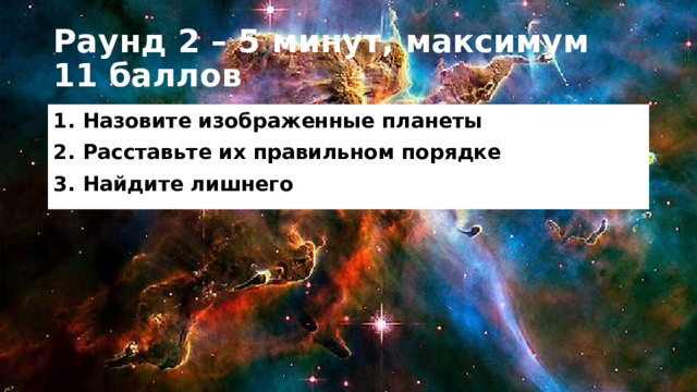 Раунд 2 – 5 минут, максимум 11 баллов Назовите изображенные планеты Расставьте их правильном порядке Найдите лишнего 
