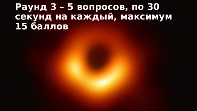 Раунд 3 – 5 вопросов, по 30 секунд на каждый, максимум 15 баллов 