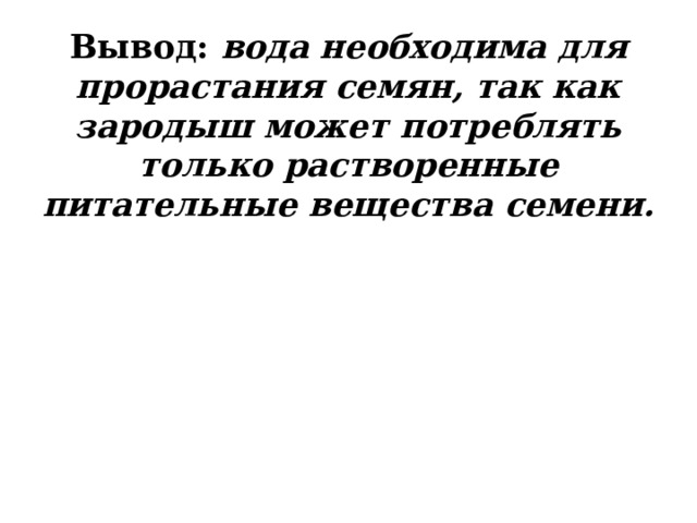 Вывод: вода необходима для прорастания семян, так как зародыш может потреблять только растворенные питательные вещества семени.     