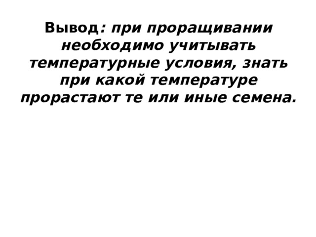 Вывод : при проращивании необходимо учитывать температурные условия, знать при какой температуре прорастают те или иные семена.   