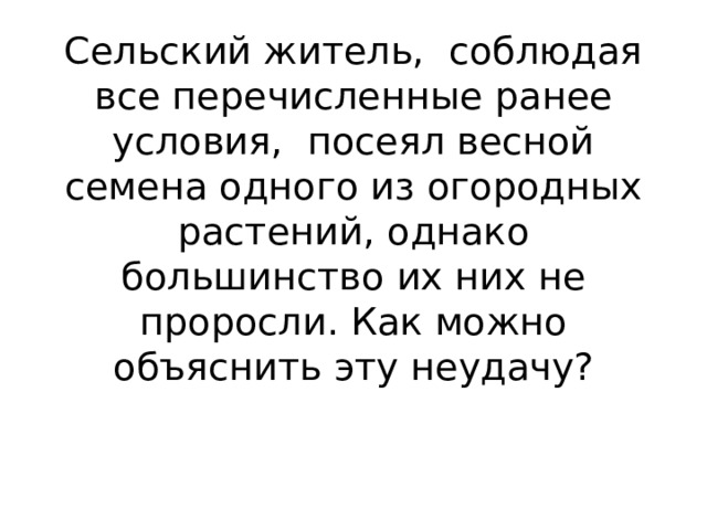 Сельский житель, соблюдая все перечисленные ранее условия, посеял весной семена одного из огородных растений, однако большинство их них не проросли. Как можно объяснить эту неудачу?   