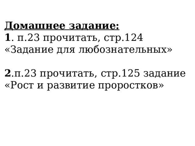 Домашнее задание:  1 . п.23 прочитать, стр.124 «Задание для любознательных»   2 .п.23 прочитать, стр.125 задание «Рост и развитие проростков»   