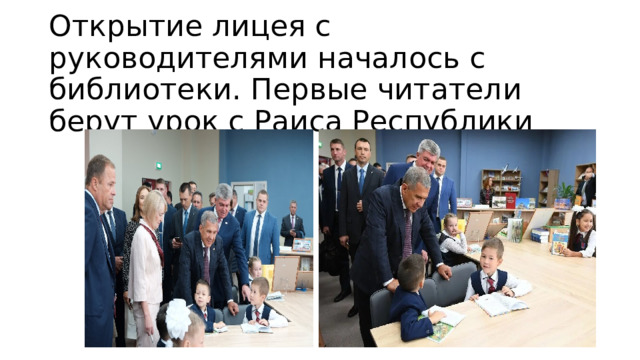 Открытие лицея с руководителями началось с библиотеки. Первые читатели берут урок с Раиса Республики 