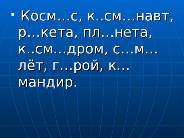  Косм…с, к..см…навт, р…кета, пл…нета, к..см…дром, с…м…лёт, г…рой, к…мандир. 