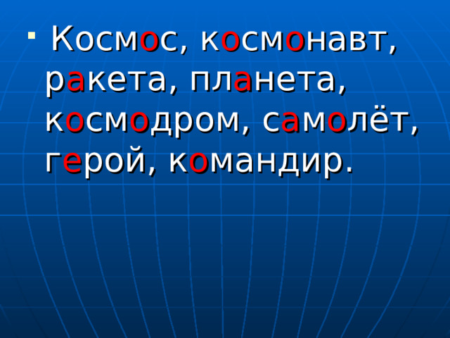  Косм о с, к о см о навт, р а кета, пл а нета, к о см о дром, с а м о лёт, г е рой, к о мандир. 
