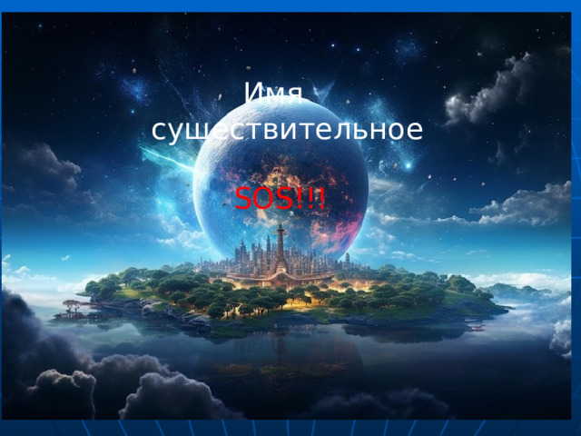  Имя существительное    SOS !!! 