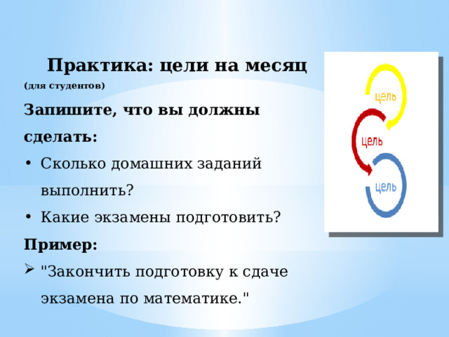 Практика: цели на месяц (для студентов) Запишите, что вы должны сделать: Сколько домашних заданий выполнить? Какие экзамены подготовить? Пример: 