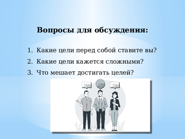 Вопросы для обсуждения: Какие цели перед собой ставите вы? Какие цели кажется сложными? Что мешает достигать целей? 
