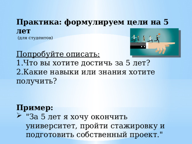 Практика: формулируем цели на 5 лет  (для студентов) Попробуйте описать: 1.Что вы хотите достичь за 5 лет? 2.Какие навыки или знания хотите получить? Пример: 