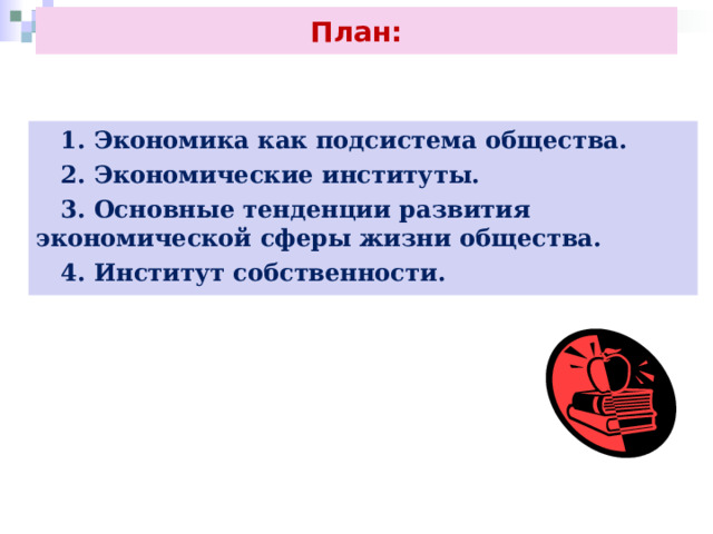 План:  1. Экономика как подсистема общества.  2. Экономические институты.  3. Основные тенденции развития экономической сферы жизни общества.  4. Институт собственности. 