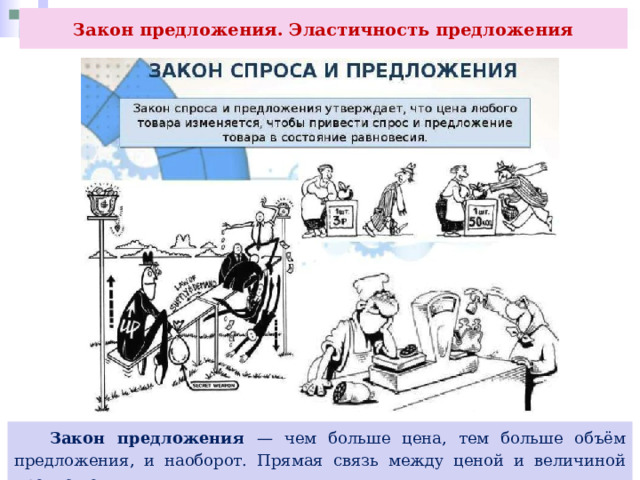 Закон предложения. Эластичность предложения  Закон предложения — чем больше цена, тем больше объём предложения, и наоборот. Прямая связь между ценой и величиной предложения. 