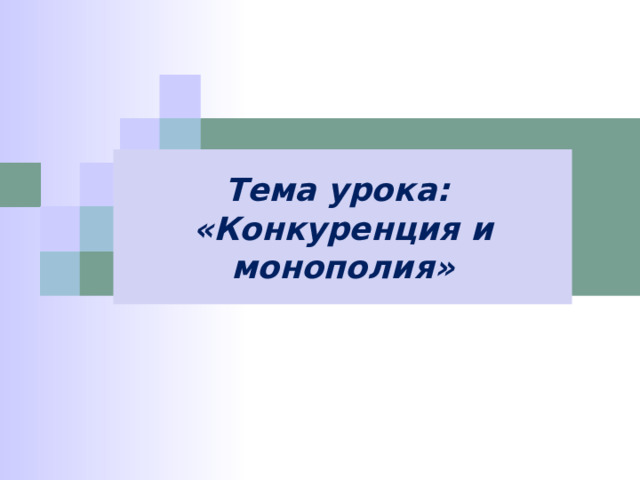 Тема урока: «Конкуренция и монополия» 
