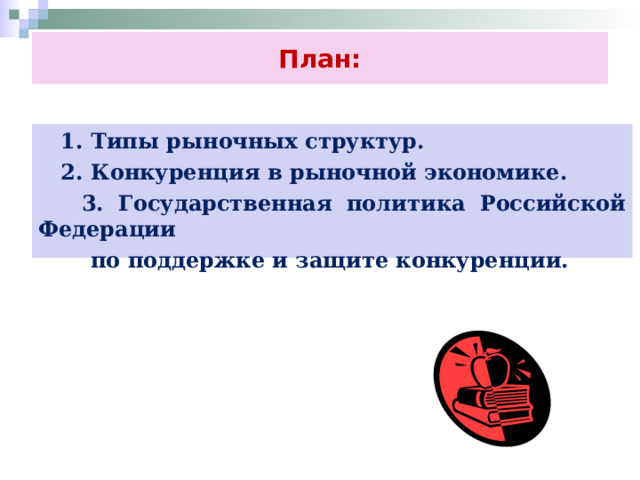 План:  1. Типы рыночных структур.  2. Конкуренция в рыночной экономике.  3. Государственная политика Российской Федерации  по поддержке и защите конкуренции. 