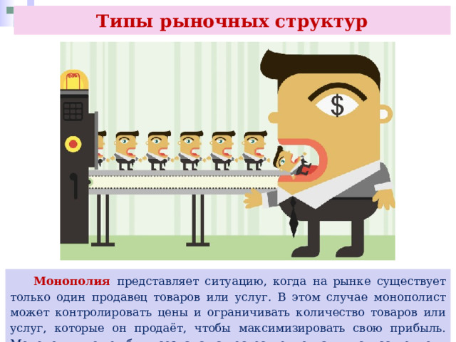 Типы рыночных структур  Монополия представляет ситуацию, когда на рынке существует только один продавец товаров или услуг. В этом случае монополист может контролировать цены и ограничивать количество товаров или услуг, которые он продаёт, чтобы максимизировать свою прибыль. Монополия может быть создана как естественно, так и искусственно. 