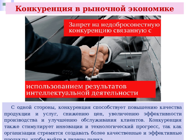 Конкуренция в рыночной экономике  С одной стороны, конкуренция способствует повышению качества продукции и услуг, снижению цен, увеличению эффективности производства и улучшению обслуживания клиентов. Конкуренция также стимулирует инновации и технологический прогресс, так как организации стремятся создавать более качественные и эффективные продукты, чтобы выйти в лидеры рынка. 