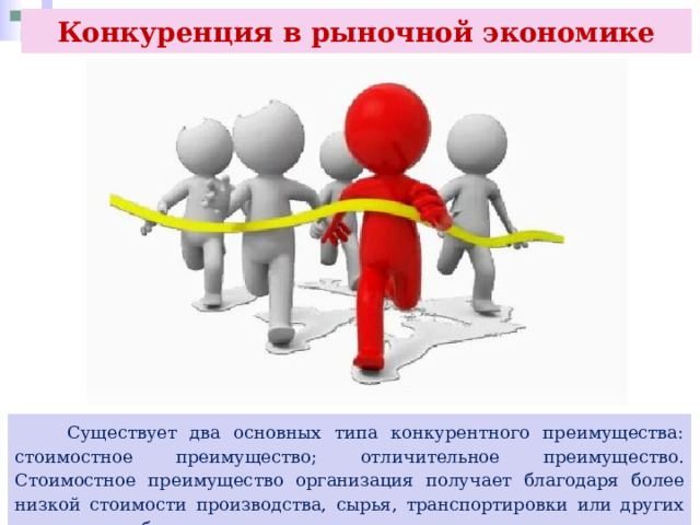 Конкуренция в рыночной экономике  Существует два основных типа конкурентного преимущества: стоимостное преимущество; отличительное преимущество. Стоимостное преимущество организация получает благодаря более низкой стоимости производства, сырья, транспортировки или других ресурсов, необходимых для создания продукта или оказания услуги. 