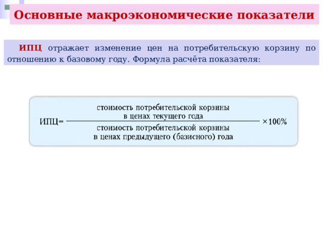 Основные макроэкономические показатели  ИПЦ отражает изменение цен на потребительскую корзину по отношению к базовому году. Формула расчёта показателя: 