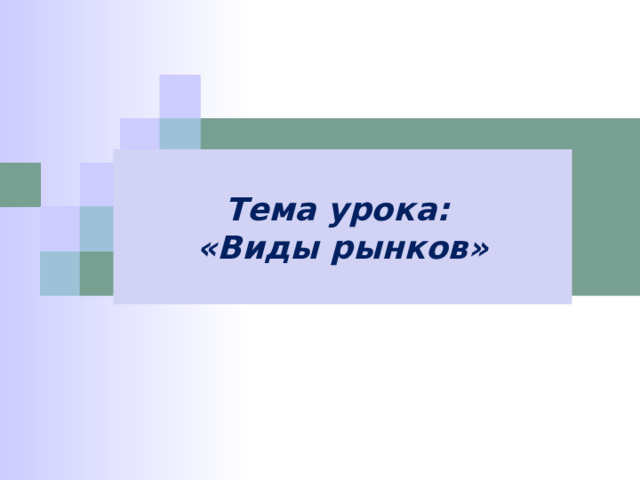 Тема урока: «Виды рынков» 