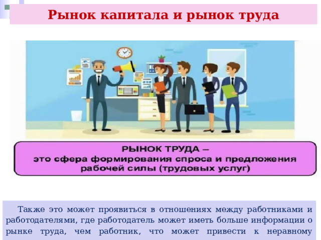 Рынок капитала и рынок труда  Также это может проявиться в отношениях между работниками и работодателями, где работодатель может иметь больше информации о рынке труда, чем работник, что может привести к неравному распределению зарплат. 