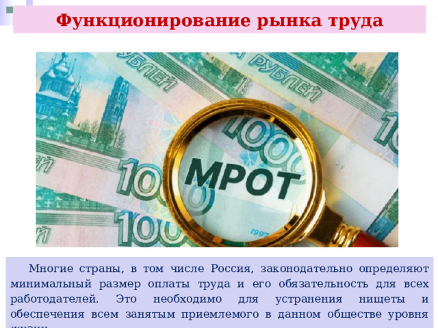 Функционирование рынка труда  Многие страны, в том числе Россия, законодательно определяют минимальный размер оплаты труда и его обязательность для всех работодателей. Это необходимо для устранения нищеты и обеспечения всем занятым приемлемого в данном обществе уровня жизни. 