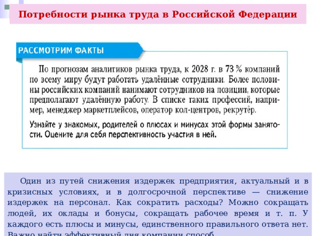 Потребности рынка труда в Российской Федерации  Один из путей снижения издержек предприятия, актуальный и в кризисных условиях, и в долгосрочной перспективе — снижение издержек на персонал. Как сократить расходы? Можно сокращать людей, их оклады и бонусы, сокращать рабочее время и т. п. У каждого есть плюсы и минусы, единственного правильного ответа нет. Важно найти эффективный дня компании способ. 