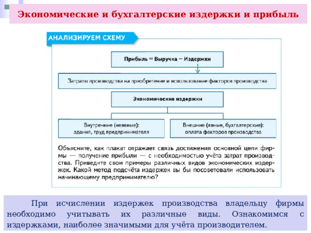Экономические и бухгалтерские издержки и прибыль  При исчислении издержек производства владельцу фирмы необходимо учитывать их различные виды. Ознакомимся с издержками, наиболее значимыми для учёта производителем. 