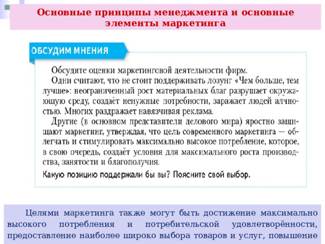 Основные принципы менеджмента и основные элементы маркетинга  Целями маркетинга также могут быть достижение максимально высокого потребления и потребительской удовлетворённости, предоставление наиболее широко выбора товаров и услуг, повышение качества жизни. 