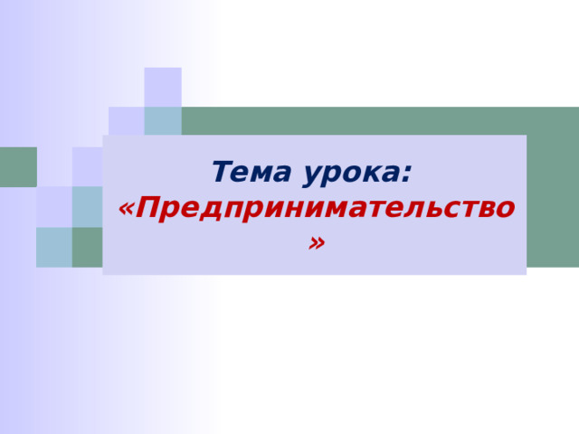 Тема урока: «Предпринимательство» 