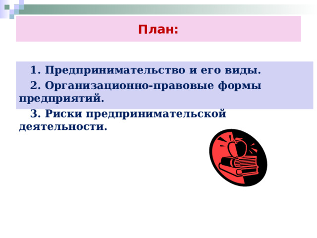 План:  1. Предпринимательство и его виды.  2. Организационно-правовые формы предприятий.  3. Риски предпринимательской деятельности.  