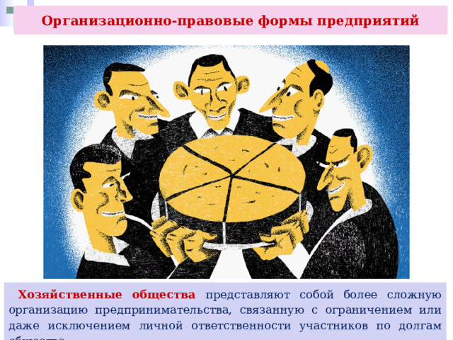 Организационно-правовые формы предприятий  Хозяйственные общества представляют собой более сложную организацию предпринимательства, связанную с ограничением или даже исключением личной ответственности участников по долгам общества. 