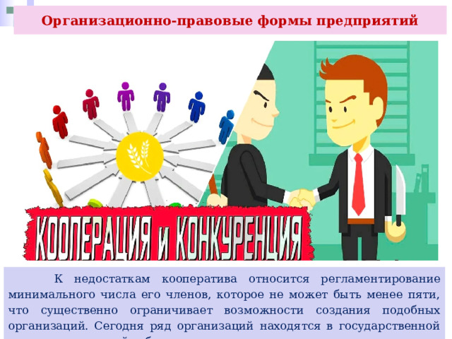 Организационно-правовые формы предприятий  К недостаткам кооператива относится регламентирование минимального числа его членов, которое не может быть менее пяти, что существенно ограничивает возможности создания подобных организаций. Сегодня ряд организаций находятся в государственной или муниципальной собственности. 