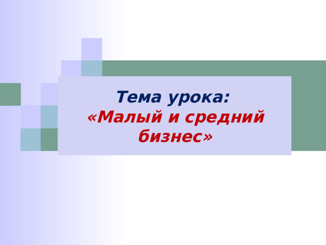 Тема урока: «Малый и средний бизнес» 