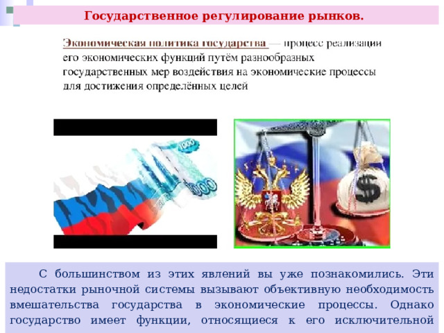 Государственное регулирование рынков.  С большинством из этих явлений вы уже познакомились. Эти недостатки рыночной системы вызывают объективную необходимость вмешательства государства в экономические процессы. Однако государство имеет функции, относящиеся к его исключительной компетенции. 