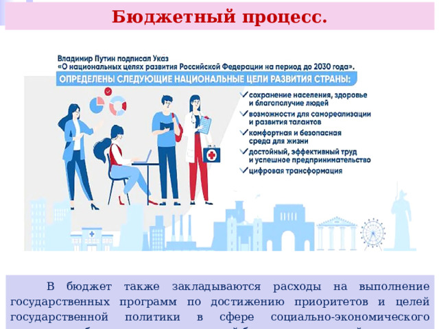 Бюджетный процесс.  В бюджет также закладываются расходы на выполнение государственных программ по достижению приоритетов и целей государственной политики в сфере социально-экономического развития и обеспечения национальной безопасности нашей страны. 