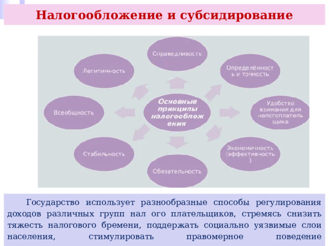 Налогообложение и субсидирование  Государство использует разнообразные способы регулирования доходов различных групп нал ого плательщиков, стремясь снизить тяжесть налогового бремени, поддержать социально уязвимые слои населения, стимулировать правомерное поведение налогоплательщиков. 