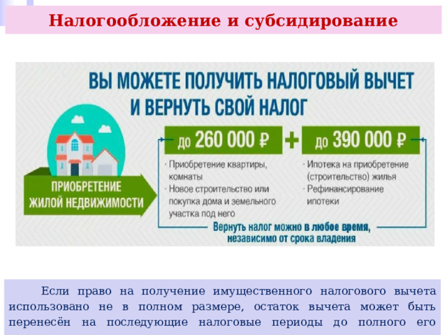 Налогообложение и субсидирование  Если право на получение имущественного налогового вычета использовано не в полном размере, остаток вычета может быть перенесён на последующие налоговые периоды до полного его использования. 