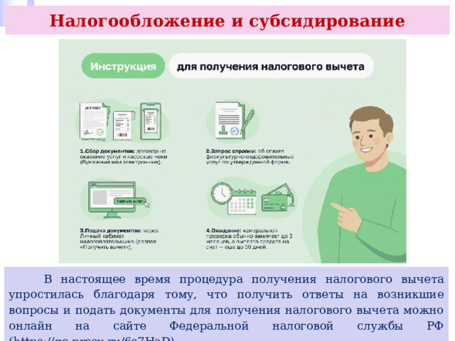 Налогообложение и субсидирование  В настоящее время процедура получения налогового вычета упростилась благодаря тому, что получить ответы на возникшие вопросы и подать документы для получения налогового вычета можно онлайн на сайте Федеральной налоговой службы РФ (https://go.prosv.ru/6s7HaD). 