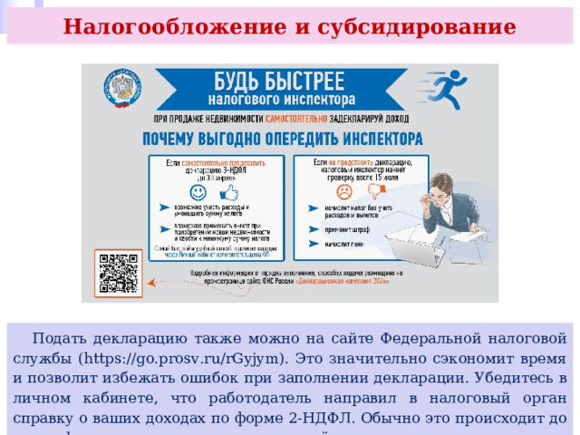Налогообложение и субсидирование  Подать декларацию также можно на сайте Федеральной налоговой службы (https://go.prosv.ru/rGyjym). Это значительно сэкономит время и позволит избежать ошибок при заполнении декларации. Убедитесь в личном кабинете, что работодатель направил в налоговый орган справку о ваших доходах по форме 2-НДФЛ. Обычно это происходит до конца февраля года, следующего за отчётным. 