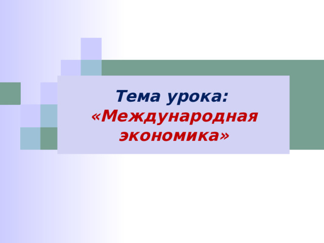 Тема урока: «Международная экономика» 