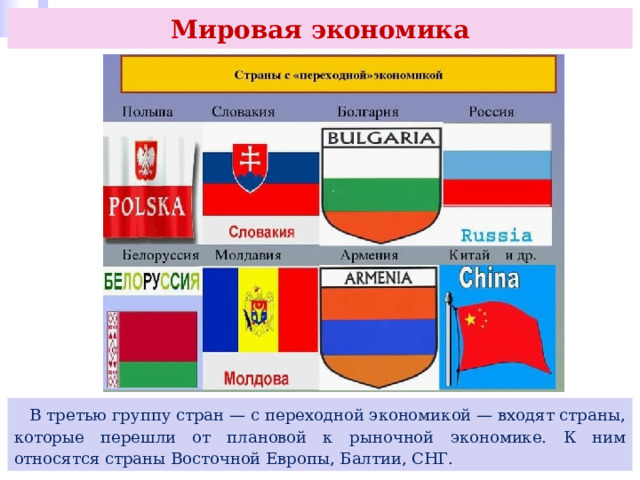 Мировая экономика  В третью группу стран — с переходной экономикой — входят страны, которые перешли от плановой к рыночной экономике. К ним относятся страны Восточной Европы, Балтии, СНГ. 