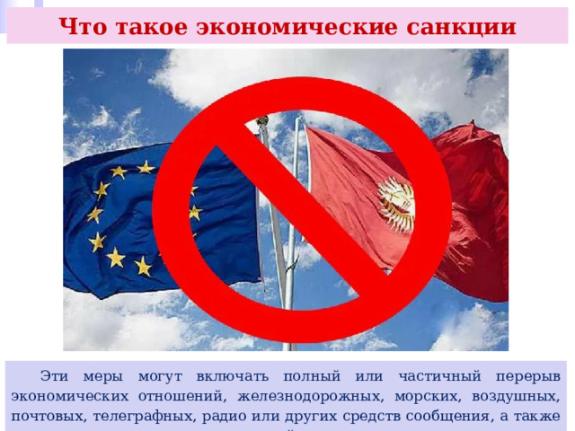 Что такое экономические санкции  Эти меры могут включать полный или частичный перерыв экономических отношений, железнодорожных, морских, воздушных, почтовых, телеграфных, радио или других средств сообщения, а также разрыв дипломатических отношений». 