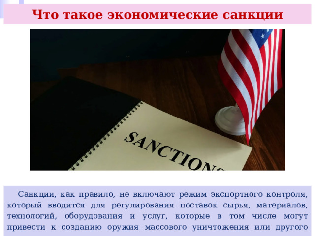 Что такое экономические санкции  Санкции, как правило, не включают режим экспортного контроля, который вводится для регулирования поставок сырья, материалов, технологий, оборудования и услуг, которые в том числе могут привести к созданию оружия массового уничтожения или другого оружия. 