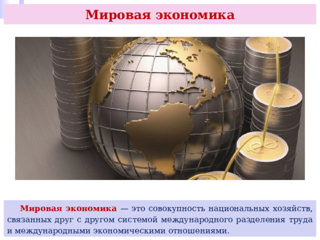 Мировая экономика  Мировая экономика — это совокупность национальных хозяйств, связанных друг с другом системой международного разделения труда и международными экономическими отношениями. 