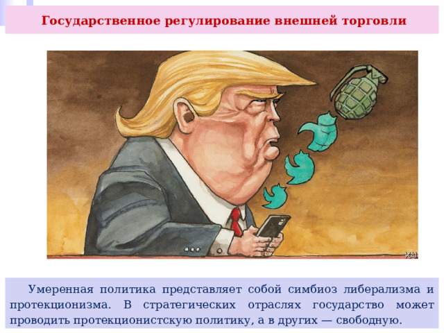  Государственное регулирование внешней торговли  Умеренная политика представляет собой симбиоз либерализма и протекционизма. В стратегических отраслях государство может проводить протекционистскую политику, а в других — свободную. 