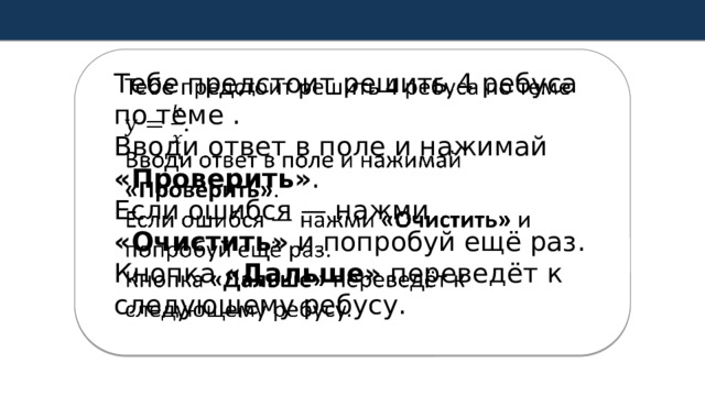  Тебе предстоит решить 4 ребуса по теме .  Вводи ответ в поле и нажимай «Проверить» .  Если ошибся — нажми «Очистить» и попробуй ещё раз.  Кнопка «Дальше» переведёт к следующему ребусу.   