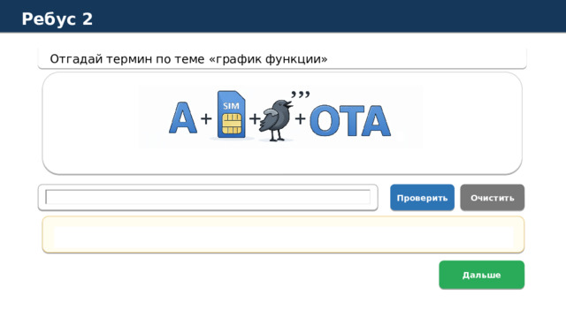Ребус 2 Отгадай термин по теме «график функции» Проверить Очистить Правильный ответ: асимптота Дальше  