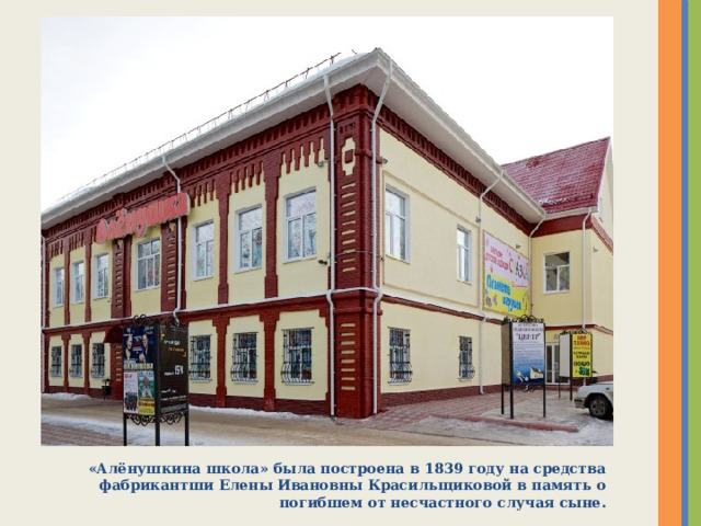 «Алёнушкина школа» была построена в 1839 году на средства фабрикантши Елены Ивановны Красильщиковой в память о погибшем от несчастного случая сыне. 