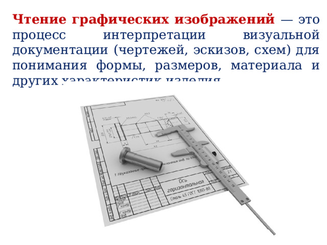 Чтение графических изображений — это процесс интерпретации визуальной документации (чертежей, эскизов, схем) для понимания формы, размеров, материала и других характеристик изделия. 