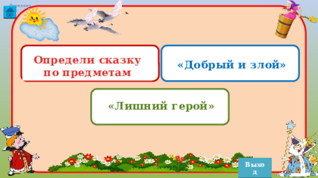 Определи сказку по предметам «Добрый и злой» «Лишний герой» Выход 